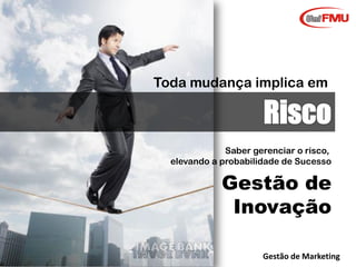 Graziela B. Mota Gestão de Marketing
Toda mudança implica em
Saber gerenciar o risco,
elevando a probabilidade de Sucesso
Gestão de
Inovação
 