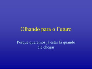 Olhando para o Futuro

Porque queremos já estar lá quando
           ele chegar
 