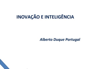 INOVAÇÃO E INTELIGÊNCIA
Alberto Duque Portugal
 