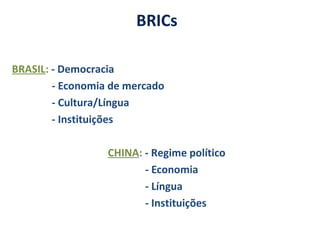 BRASIL: - Democracia
- Economia de mercado
- Cultura/Língua
- Instituições
CHINA: - Regime político
- Economia
- Língua
- Instituições
BRICs
 