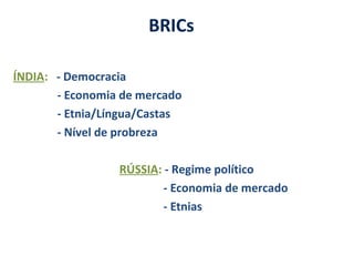 ÍNDIA: - Democracia
- Economia de mercado
- Etnia/Língua/Castas
- Nível de probreza
RÚSSIA: - Regime político
- Economia de mercado
- Etnias
BRICs
 