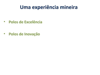 • Polos de Excelência
• Polos de Inovação
Uma experiência mineira
 