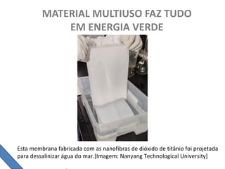 MATERIAL MULTIUSO FAZ TUDO
EM ENERGIA VERDE
Esta membrana fabricada com as nanofibras de dióxido de titânio foi projetada
para dessalinizar água do mar.[Imagem: Nanyang Technological University]
 