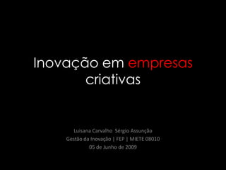 Inovação em empresascriativas Luisana Carvalho  Sérgio Assunção Gestão da Inovação | FEP | MIETE 08010 05 de Junho de 2009 