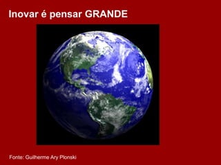 Inovar é pensar GRANDE




Fonte: Guilherme Ary Plonski
 