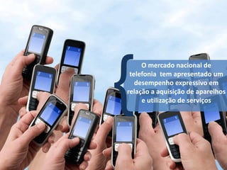 O mercado nacional de
 telefonia tem apresentado um
   desempenho expressivo em
relação a aquisição de aparelhos
     e utilização de serviços
 