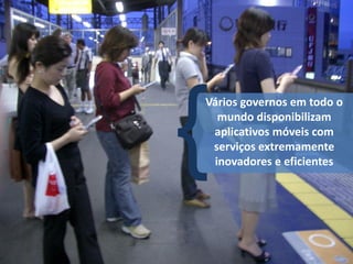 Vários governos em todo o
  mundo disponibilizam
 aplicativos móveis com
 serviços extremamente
 inovadores e eficientes
 