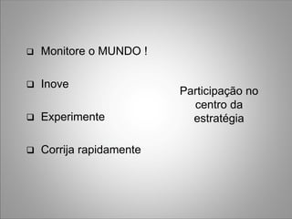    Monitore o MUNDO !

   Inove
                          Participação no
                            centro da
   Experimente             estratégia

   Corrija rapidamente
 