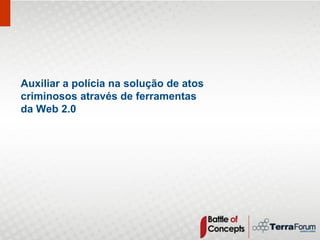 Auxiliar a polícia na solução de atos
criminosos através de ferramentas
da Web 2.0
 