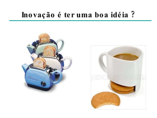 Inovação é ter uma boa idéia ? 