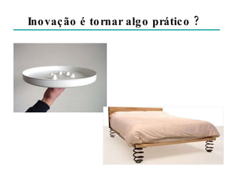 Inovação é tornar algo prático ? 