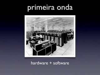 primeira onda




 hardware + software
 