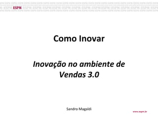 Como Inovaro Inovação no ambiente de Vendas 3.0 Sandro Magaldi www.espm.br 