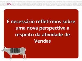 É necessário refletirmos sobre
uma nova perspectiva a
respeito da atividade de
Vendas
 