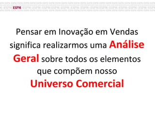 Pensar em Inovação em Vendas
significa realizarmos uma Análise
Geral sobre todos os elementos
que compõem nosso
Universo Comercial
 