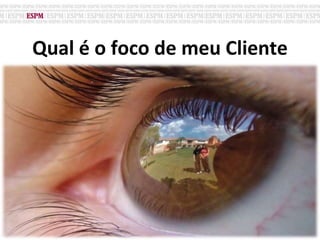 Qual é o foco de meu Cliente
 