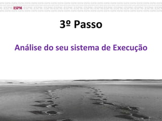 3º Passo
Análise do seu sistema de Execução
 