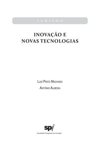 T U R I S M O



   INOVAÇÃO E
NOVAS TECNOLOGIAS




    luIz PInTo Machado
       anTónIo alMeIda




    Sociedade Portuguesa de Inovação
 