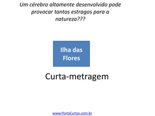 Curta-metragemUm cérebro altamente desenvolvido pode provocar tantos estragos para a natureza???Ilha das Floreswww.PortaCurtas.com.br