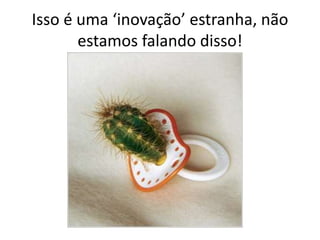 Isso é uma ‘inovação’ estranha, não estamos falando disso!