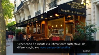 “Experiência do cliente é a última fonte sustentável de
diferenciação e o novo campo de batalha.”
- Gartner
 
