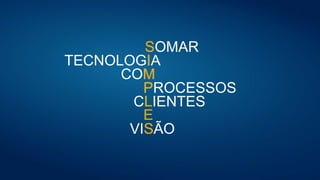 SOMAR
TECNOLOGIA
COM
PROCESSOS
CLIENTES
VISÃO
S
I
M
P
L
E
S
 