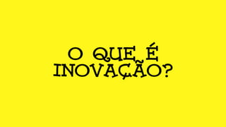 O QUE É
INOVAÇÃO?
 