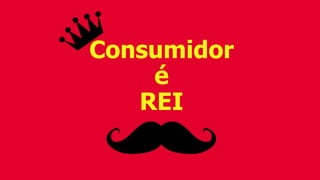 Consumidor
é
REI
 