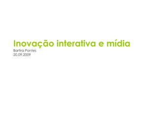 Inovação interativa e mídia Bartira Pontes 20.09.2009 