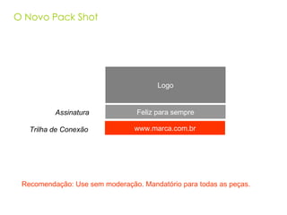 O Novo Pack Shot Logo Recomendação: Use sem moderação. Mandatório para todas as peças . Assinatura Feliz para sempre www.marca.com.br Trilha de Conexão  