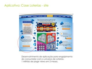 Aplicativo: Case Loterias - site Desenvolvimento de aplicação para engajamento do consumidor com o universo de Loterias. 1 Milhão de page views em 2 meses. 