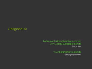 Obrigada!   [email_address]   www.Midia3-0.blogspot.com.br @barttira   www.borghierhlowe.com.br @borghierhlowe  