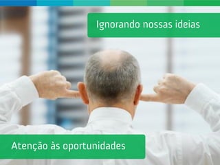 Ignoramos
nossas Ideias...




                   www.agenciadecocriacao.com.br   5
 