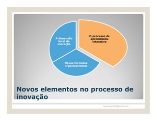 O processo de
          A dimensão              aprendizado
            local da               interativo
           inovação




               Novos formatos
               organizacionais




Novos elementos no processo de
inovação
                                         leomoraesbh@gmail.com
 