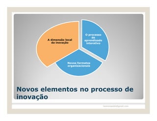 O processo
                                    de
        A dimensão local       aprendizado
          da inovação           interativo




                    Novos formatos
                    organizacionais




Novos elementos no processo de
inovação
                                             leomoraesbh@gmail.com
 