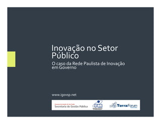 Inovação no Setor
Público
O caso da Rede Paulista de Inovação
em Governo




www.igovsp.net
 