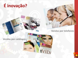 10
É inovação?
Vendas por catálogos
Vendas por telefones
 