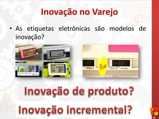 16
Inovação no Varejo
• As etiquetas eletrônicas são modelos de
inovação?
 