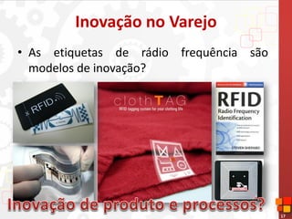 17
Inovação no Varejo
• As etiquetas de rádio frequência são
modelos de inovação?
 