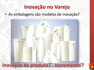 18
Inovação no Varejo
• As embalagens são modelos de inovação?
 