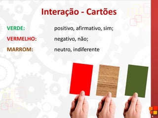 4
Interação - Cartões
VERDE: positivo, afirmativo, sim;
VERMELHO: negativo, não;
MARROM: neutro, indiferente
 