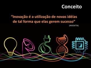 6
Conceito
“Inovação é a utilização de novas idéias
de tal forma que elas gerem sucesso”
(INVENTTA)
 