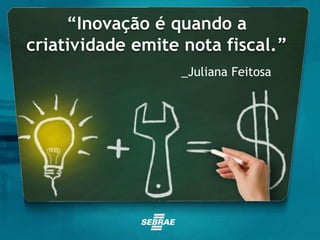 “Inovação é quando a
criatividade emite nota fiscal.”
_Juliana Feitosa
7
 