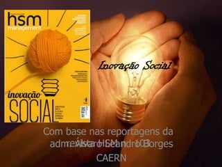 Inovação Social
Com base nas reportagens da
revista HSM n 103adm. Álvaro Leandro Borges
CAERN
 