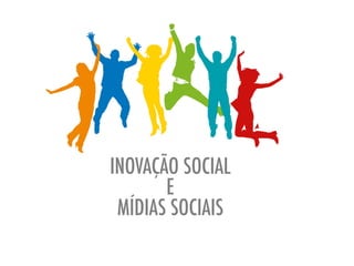 INOVAÇÃO SOCIAL
E
MÍDIAS SOCIAIS
 