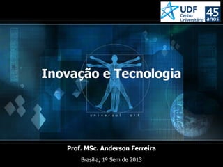 Prof. MSc. Anderson Ferreira
Inovação e Tecnologia
Prof. MSc. Anderson Ferreira
Brasília, 1º Sem de 2013
 