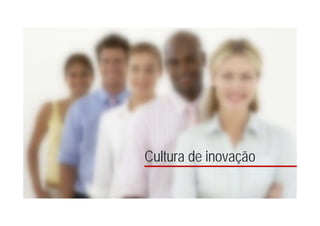 13
Cultura de Inovação
Estratégia Processos
Cultura
Ferramentas
Sucesso da
Inovação
Cultura de inovação
 