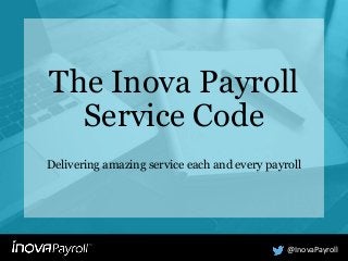 The Inova Payroll
Service Code
Delivering amazing service each and every payroll
@InovaPayroll
 