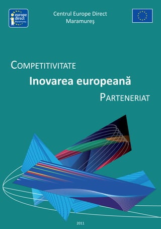 Centrul Europe Direct
Maramureş       Maramureş




COMPETITIVITATE
   Inovarea europeană
                PARTENERIAT




                     2011
 