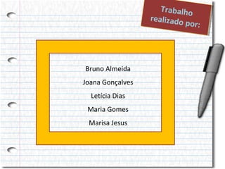 Trrabalho
T abalho
rreallizad
ea izado
oporr:
po :

Bruno Almeida
Joana Gonçalves
Letícia Dias
Maria Gomes
Marisa Jesus

 